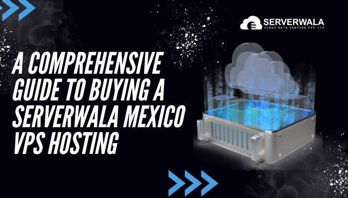 A Comprehensive Guide to Buying a Serverwala Mexico VPS Hosting