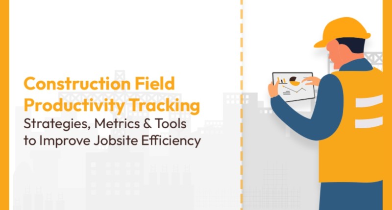 Construction Field Productivity Tracking Strategies, Metrics, and Tools to Improve Job Site Efficiency