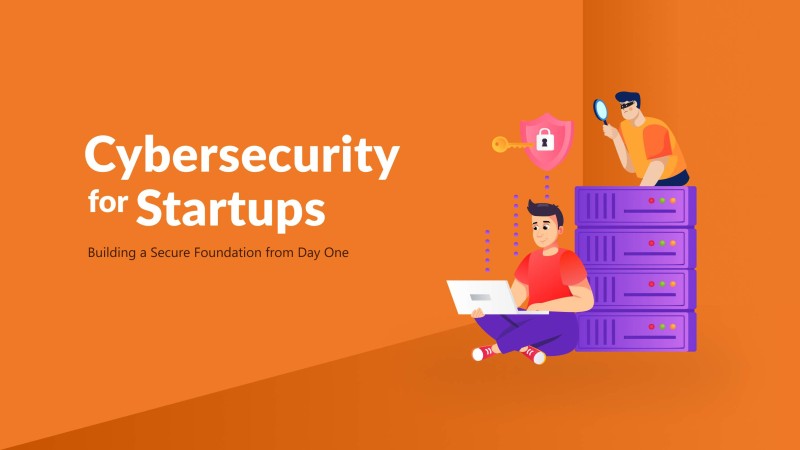 Cybersecurity for Startups: Building a Secure Foundation from Day One