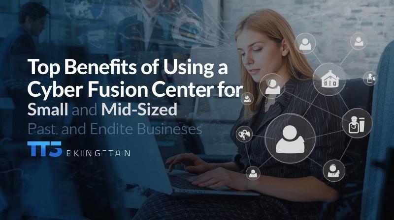 Top Benefits of Using a Cyber Fusion Center for Small and Mid-Sized Businesses
